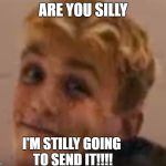 jake paul meme | ARE YOU SILLY; I'M STILLY GOING TO SEND IT!!!! | image tagged in jake paul meme | made w/ Imgflip meme maker