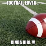 Football  | FOOTBALL LOVER ... KINDA GIRL !!! | image tagged in football | made w/ Imgflip meme maker