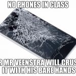Broken Phone | NO PHONES IN CLASS; OR MR VEENSTRA WILL CRUSH IT WITH HIS BARE HANDS | image tagged in broken phone | made w/ Imgflip meme maker