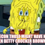 Melting sponge bob | I RECON THOSE MIGHT HAVE NOT BEEN BETTY CROCKER BROWNIES | image tagged in melting sponge bob | made w/ Imgflip meme maker