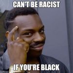 Black guy head tap | CAN'T BE RACIST; IF YOU'RE BLACK | image tagged in black guy head tap | made w/ Imgflip meme maker