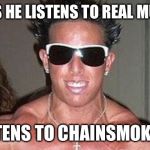 Captain Douchebag | SAYS HE LISTENS TO REAL MUSIC; LISTENS TO CHAINSMOKERS | image tagged in captain douchebag | made w/ Imgflip meme maker