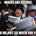 Laughing Rich Guy | WAGES ARE RISING! FOR ME, NOT SO MUCH FOR YOU | image tagged in laughing rich guy | made w/ Imgflip meme maker