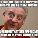 Rodney Dangerfield | MY WIFE SAID THAT SHE'D BE HAPPY WITH ANY BIRTHDAY GIFT AS LONG AS IT HAD LOTS OF DIAMONDS. I SURE HOPE THAT SHE APPRECIATES THAT DECK OF PLAYING CARDS I GOT HER. | image tagged in rodney dangerfield | made w/ Imgflip meme maker