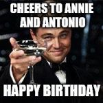 Happy Birthday  | CHEERS TO ANNIE AND ANTONIO; HAPPY BIRTHDAY | image tagged in happy birthday | made w/ Imgflip meme maker