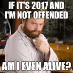 Zack thinking  | IF IT'S 2017 AND I'M NOT OFFENDED; AM I EVEN ALIVE? | image tagged in zack thinking | made w/ Imgflip meme maker