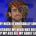 issacon | MY NECK IS UNUSUALLY LONG; BECAUSE MY HEAD HAS BEEN UP MY ASS ALL MY ADULT LIFE | image tagged in issacon,scumbag | made w/ Imgflip meme maker