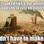 Idiocracy | I know it looked like a documentary but it was supposed to just be entertainment; you didn't have to make it true | image tagged in idiocracy | made w/ Imgflip meme maker
