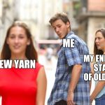 Unfaithful guy | ME; NEW YARN; MY ENDLESS STACK OF OLD YARN | image tagged in unfaithful guy | made w/ Imgflip meme maker