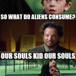 Ancient Aliens Finding Neverland | DAD WE'RE CONSUMERS SO WHAT DO ALIENS CONSUME? OUR SOULS KID OUR SOULS DAD WHO WAS THAT GUY | image tagged in memes,finding neverland,ancient aliens,ancient aliens guy | made w/ Imgflip meme maker