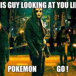 The Purge | THIS GUY LOOKING AT YOU LIKE; POKEMON               GO ! | image tagged in the purge | made w/ Imgflip meme maker