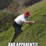 Donald Trump hunting for a golfball | A BAD PRESIDENT; AND APPARENTLY AN EVEN WORSE GOLFER | image tagged in donald trump hunting for a golfball | made w/ Imgflip meme maker