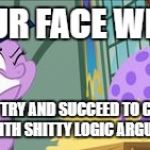shit logic | YOUR FACE WHEN; YOU TRY AND SUCCEED TO COME OUT WITH SHITTY LOGIC ARGUMENTS | image tagged in shit logic | made w/ Imgflip meme maker