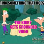 Discovering things that don't exist | DISCOVERING SOMETHING THAT DOESN'T EXIST; THE KIRBY GETS GROUNDED VIDEO | image tagged in discovering things that don't exist | made w/ Imgflip meme maker