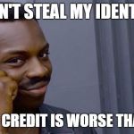 Black guy thinking | CAN'T STEAL MY IDENTIY; WHEN MY CREDIT IS WORSE THAN YOURS | image tagged in black guy thinking | made w/ Imgflip meme maker