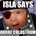 Crazy Mean Baby Pirate | ISLA SAYS; "MORRRE COLOSTRUM!!!" | image tagged in crazy mean baby pirate | made w/ Imgflip meme maker