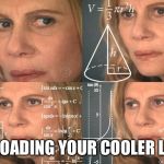 Math Lady | UNLOADING YOUR COOLER LIKE | image tagged in math lady | made w/ Imgflip meme maker