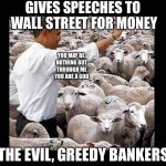 Obama sheeple | GIVES SPEECHES TO WALL STREET FOR MONEY; YOU MAY BE NOTHING BUT THROUGH ME YOU ARE A GOD; THE EVIL, GREEDY BANKERS | image tagged in obama sheeple | made w/ Imgflip meme maker