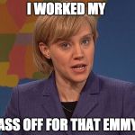 Kate McKinnon | I WORKED MY; ASS OFF FOR THAT EMMY | image tagged in kate mckinnon | made w/ Imgflip meme maker