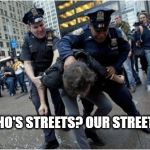 Police Streets | WHO'S STREETS? OUR STREETS! | image tagged in police,police lives matter | made w/ Imgflip meme maker