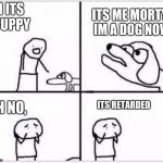 oh no its retarded (blank) | OH ITS A PUPPY; ITS ME MORTY, IM A DOG NOW; OH NO, ITS RETARDED | image tagged in oh no its retarded blank | made w/ Imgflip meme maker