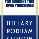 You Brought This Upon Yourselves | YOU BROUGHT THIS UPON YOURSELVES | image tagged in hillary,clinton,book,cover,political,memes | made w/ Imgflip meme maker