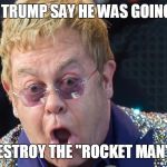 elton john | DID TRUMP SAY HE WAS GOING TO; DESTROY THE "ROCKET MAN"? | image tagged in elton john | made w/ Imgflip meme maker