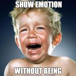 crying child | I WISH I COULD SHOW EMOTION; WITHOUT BEING CALLED GAY. | image tagged in crying child | made w/ Imgflip meme maker