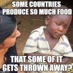 Third World Skeptical Kid Meme | SOME COUNTRIES PRODUCE SO MUCH FOOD THAT SOME OF IT GETS THROWN AWAY? | image tagged in memes,third world skeptical kid | made w/ Imgflip meme maker