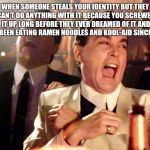 Good Fellas Hilarious Meme | WHEN SOMEONE STEALS YOUR IDENTITY BUT THEY CAN'T DO ANYTHING WITH IT BECAUSE YOU SCREWED IT UP LONG BEFORE THEY EVER DREAMED OF IT AND HAVE | image tagged in memes,good fellas hilarious | made w/ Imgflip meme maker