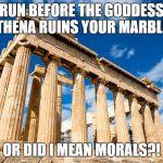 Ancient Greece | RUN BEFORE THE GODDESS ATHENA RUINS YOUR MARBLES; OR DID I MEAN MORALS?! | image tagged in ancient greece | made w/ Imgflip meme maker
