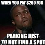 Kevin Hart  | WHEN YOU PAY $260 FOR; PARKING JUST TO NOT FIND A SPOT | image tagged in kevin hart | made w/ Imgflip meme maker
