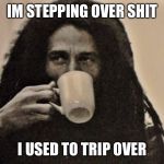 bob marley coffee | IM STEPPING OVER SHIT; I USED TO TRIP OVER | image tagged in bob marley coffee | made w/ Imgflip meme maker