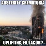 grenfell | AUSTERITY CREMATORIA; UPLIFTING, EH, JACOB? | image tagged in grenfell | made w/ Imgflip meme maker