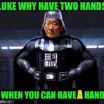 Star Wars High Expectations Asian Vader | LUKE WHY HAVE TWO HANDS; WHEN YOU CAN HAVE A HAND; A | image tagged in star wars high expectations asian vader,funny,luke skywalker,high expectations asian father,memes,star wars | made w/ Imgflip meme maker