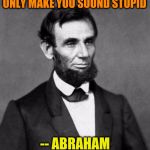 Abraham Lincoln | MISQUOTING OTHERS WILL ONLY MAKE YOU SOUND STUPID; -- ABRAHAM WASHINGTON | image tagged in abraham lincoln,memes,funny,funny memes,quotes,jokes | made w/ Imgflip meme maker