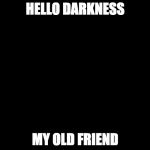 Darkness | HELLO DARKNESS; MY OLD FRIEND | image tagged in darkness | made w/ Imgflip meme maker