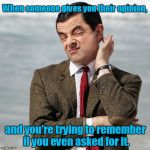 Mr. Bean Meme | When someone gives you their opinion, and you're trying to remember if you even asked for it. | image tagged in mr bean meme | made w/ Imgflip meme maker