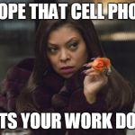 Empire | I HOPE THAT CELL PHONE; GETS YOUR WORK DONE | image tagged in empire | made w/ Imgflip meme maker