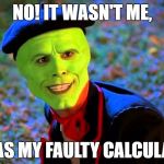 The Mask It wasn't me | NO! IT WASN'T ME, IT WAS MY FAULTY CALCULATOR. | image tagged in the mask it wasn't me | made w/ Imgflip meme maker