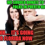 Hurricane relief be like.... | WE SHOULD DONATE TO THOSE FOLKS IN PUERTO RIC.... SHHHH..... IT'S GOING NEAR FLORIDA NOW | image tagged in shhh couple,hurricane maria | made w/ Imgflip meme maker