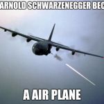 AC-130 Gunship | WHEN ARNOLD SCHWARZENEGGER BECOMES; A AIR PLANE | image tagged in ac-130 gunship | made w/ Imgflip meme maker