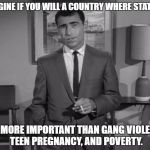 Rod Serling: Imagine If You Will | IMAGINE IF YOU WILL A COUNTRY WHERE STATUES; ARE MORE IMPORTANT THAN GANG VIOLENCE, TEEN PREGNANCY, AND POVERTY. | image tagged in rod serling imagine if you will | made w/ Imgflip meme maker