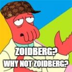 WhyNotZoidberg | ZOIDBERG? WHY NOT ZOIDBERG? | image tagged in whynotzoidberg,scumbag | made w/ Imgflip meme maker