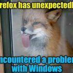 Does this happen to you often?  | Firefox has unexpectedly; encountered a problem with Windows | image tagged in firefox/windows,memes,evilmandoevil,funny,firefox,repost | made w/ Imgflip meme maker