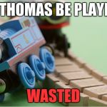 Thomas the Train | WHEN THOMAS BE PLAYIN' GT5; WASTED | image tagged in thomas the train | made w/ Imgflip meme maker