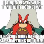 yosemite sam | I  AIN'T A PLAYIN WITH THAT IDJIT! ROCKETMAN; HE HAS ONE MORE DANG TIME TO SAY SOMETHING BOUT MERICA! | image tagged in yosemite sam | made w/ Imgflip meme maker