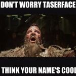 Taserface | DON'T WORRY TASERFACE; I THINK YOUR NAME'S COOL. | image tagged in taserface | made w/ Imgflip meme maker