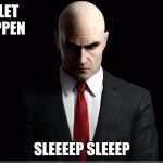 hitman | JUST LET IT HAPPEN; SLEEEEP SLEEEP | image tagged in hitman | made w/ Imgflip meme maker