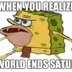 Prehistoric Spongebob | WHEN YOU REALIZE; THE WORLD ENDS SATURDAY | image tagged in prehistoric spongebob | made w/ Imgflip meme maker